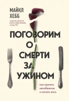 Майкл Хебб: Поговорим о смерти за ужином. Как принять неизбежное и начать жить