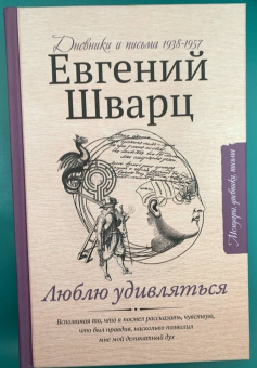 Евгений Шварц: Люблю удивляться. Дневники и письма 1938-1957 годов