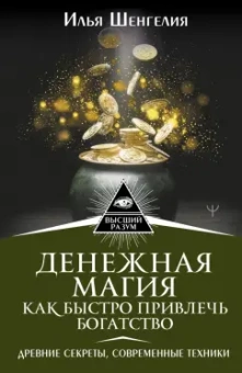 Илья Шенгелия: Денежная магия. Как быстро привлечь богатство. Древние секреты, современные техники