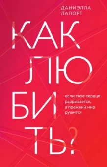 Даниэлла Лапорт: Как любить? Если твое сердце разрывается, а прежний мир рушится