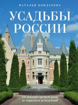 Наталья Бондарева: Усадьбы России. От имений средней руки до парадных резиденций