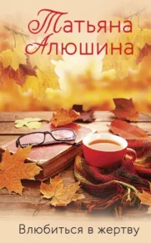 Татьяна Алюшина: Влюбиться в жертву