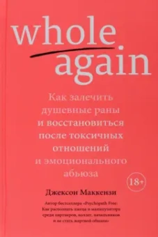 Джексон Маккензи: Whole again. Как залечить душевные раны и восстановиться после токсичных отношений