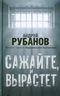 Андрей Рубанов: Сажайте, и вырастет