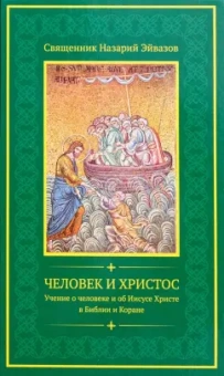 Назарий Священник: Человек и Христос. Учение о человеке и об Иисусе Христе в Библии и Коране