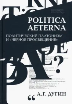 Александр Дугин: Politica Aeterna. Политический платонизм и "Черное Просвещение"