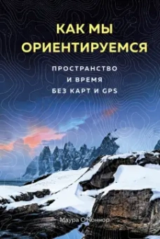 Маура О`Коннор: Как мы ориентируемся. Пространство и время без карт и GPS