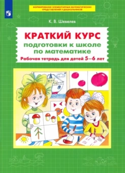 Константин Шевелев: Краткий курс подготовки к школе по математике. Рабочая тетрадь для детей 5-6 лет. ФГОС ДО
