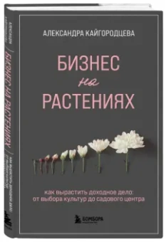 Александра Кайгородцева: Бизнес на растениях. Как вырастить доходное дело. От выбора культур до садового центра