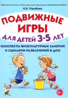 Клавдия Утробина: Подвижные игры для детей 3-5 лет. Сценарии физкультурных занятий и развлечений в ДОО