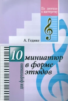 Александр Гедике: 10 миниатюр в форме этюдов. Для фортепиано