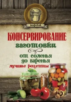 Консервирование. Заготовки. От соленья до варенья