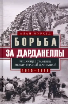 Алан Мурхед: Борьба за Дарданеллы. Решающее сражение между Турцией и Антантой 1915-1916 гг