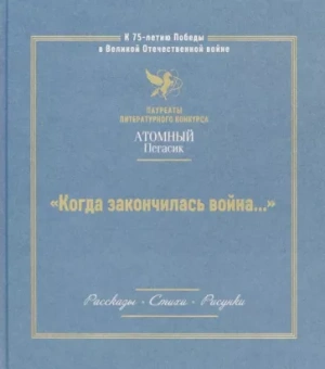 Когда закончилась война. Сборник произведений лауреатов конкурса Атомный Пегасик