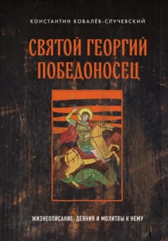 Константин Ковалев-Случевский: Святой Георгий Победоносец. Жизнеописание, деяния и молитвы к нему