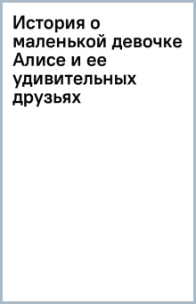 История о маленькой девочке Алисе и ее удивительных друзьях
