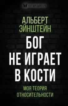 Альберт Эйнштейн: Бог не играет в кости. Моя теория относительности