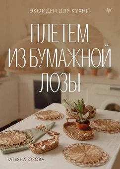 Татьяна Юрова: Плетем из бумажной лозы. Экоидеи для кухни