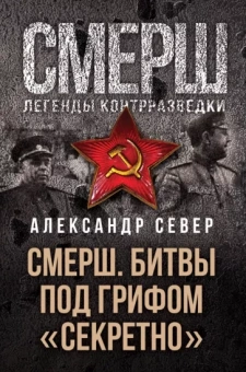 Александр Север: Смерш. Битвы под грифом "секретно"
