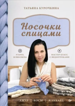 Татьяна Курочкина: Носочки спицами. Ажур, косы, жаккард. Мастер-класс с видеоуроками