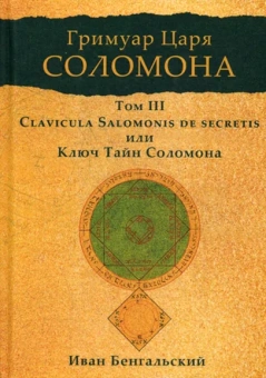 Бенгальский Иван: Гримуар царя Соломона. Т. 3. Clavicula Salomonis или Ключ Тайн Соломона