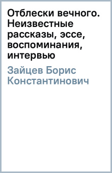 Борис Зайцев: Отблески вечного. Неизвестные рассказы, эссе, воспоминания, интервью