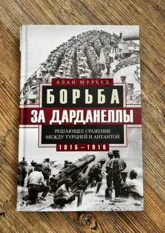 Алан Мурхед: Борьба за Дарданеллы. Решающее сражение между Турцией и Антантой 1915-1916 гг