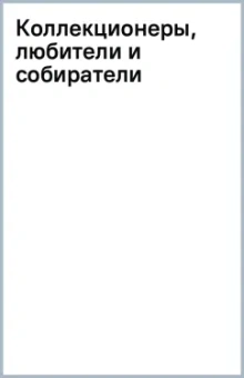 Коллекционеры, любители и собиратели