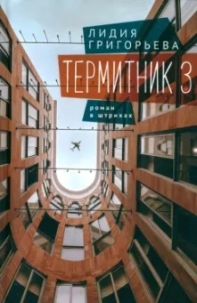 Лидия Григорьева: Термитник 3. Роман в штрихах