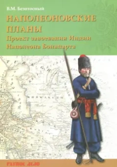 Виктор Безотосный: Наполеоновские планы. Проект завоевания Индии Наполеона Бонапарта