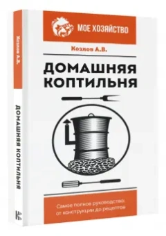 Антон Козлов: Домашняя коптильня. Самое полное руководство. От конструкции до рецептов