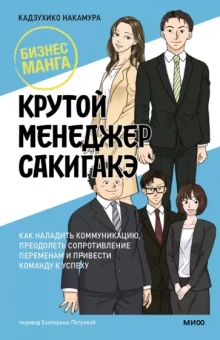 Кадзухико Накамура: Крутой менеджер Сакигакэ. Как наладить коммуникацию, преодолеть сопротивление переменам