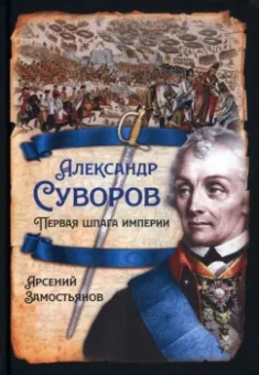 Арсений Замостьянов: Александр Суворов. Первая шпага империи