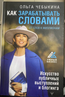 Ольга Чебыкина: Как зарабатывать словами. От слов к миллионам. Искусство публичных выступлений и блогинга