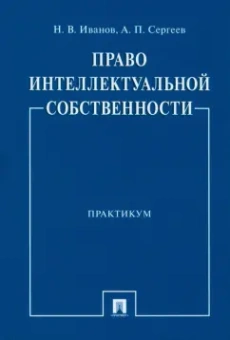 Иванов, Сергеев: Право интеллектуальной собственности. Практикум
