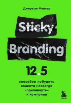 Джереми Миллер: Sticky Branding. 12,5 способов побудить клиента навсегда "прилипнуть" к компании