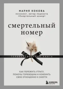Мария Кокова: Смертельный номер. Как пережить утрату, помочь горюющим и изменить свое отношение к смерти