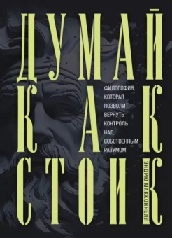 Эндрю Макконнелл: Думай как стоик. Философия, которая позволит вернуть контроль над собственным разумом