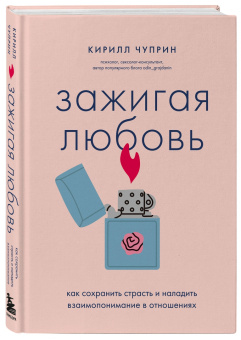 Кирилл Чуприн: Зажигая любовь. Как сохранить страсть и наладить взаимопонимание в отношениях