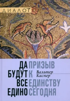 Вальтер Каспер: Да будут все едино. Призыв к единству сегодня
