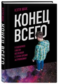 Кэти Мак: Конец всего. 5 сценариев гибели Вселенной с точки зрения астрофизики