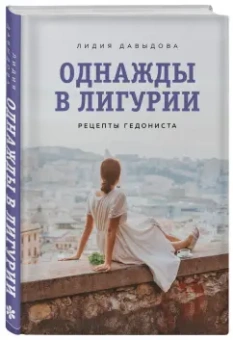 Лидия Давыдова: Однажды в Лигурии. Рецепты гедониста