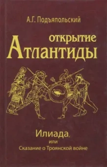 Алексей Подъяпольский: Открытие Атлантиды. Том 2. Илиада, или Сказание о Троянской войне