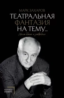 Марк Захаров: Театральная фантазия на тему... Мысли благие и зловредные