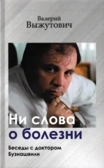 Валерий Выжутович: Ни слова о болезни. Беседы с доктором Бузиашвили