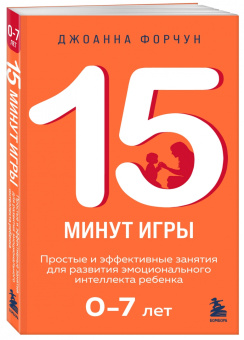 Джоанна Форчун: 15 минут игры. Простые и эффективные занятия для развития эмоционального интеллекта ребенка. 0-7 лет