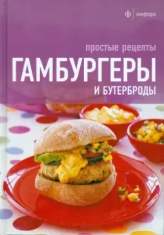 Гамбургеры и бутерброды. Простые рецепты