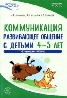 Арушанова, Иванкова, Рычагова: Коммуникация. Развивающее общение с детьми 4-5 лет. Методическое пособие. ФГОС ДО