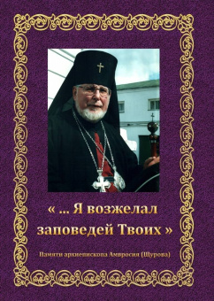 "... Я возжелал заповедей Твоих". Памяти архиепископа Амвросия (Щурова)