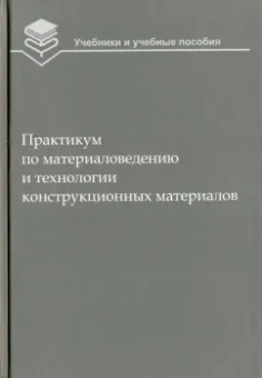 Оськин, Байкалова, Соколова: Практикум по материаловедению и технологии конструкционных материалов. Учебное пособие для вузов